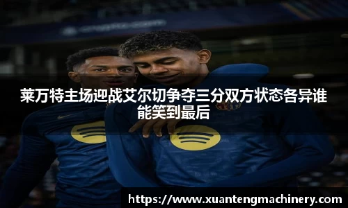 莱万特主场迎战艾尔切争夺三分双方状态各异谁能笑到最后