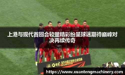 上港与现代首回合较量精彩纷呈球迷期待巅峰对决再续传奇